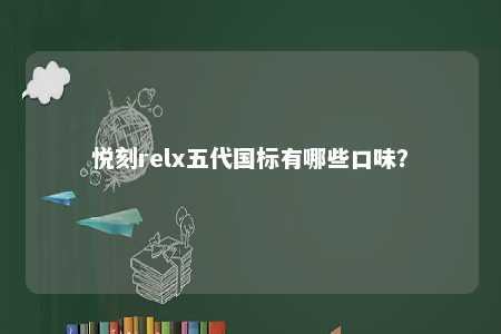 悦刻relx五代国标有哪些口味

？ 